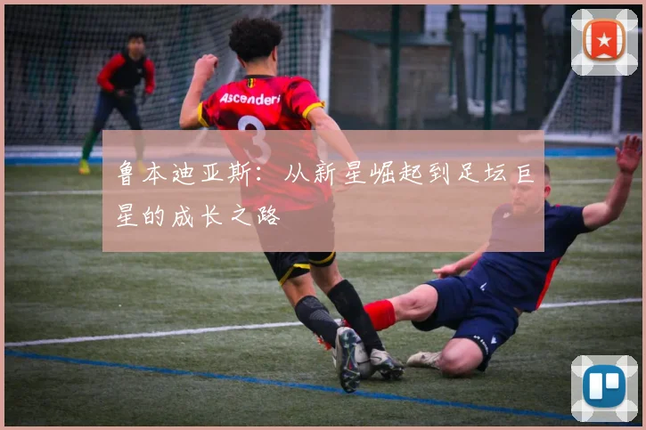 鲁本迪亚斯：从新星崛起到足坛巨星的成长之路