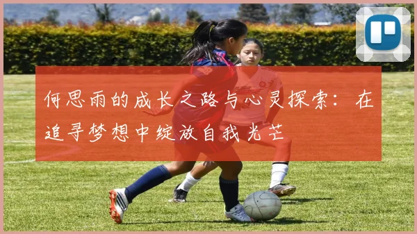 何思雨的成长之路与心灵探索：在追寻梦想中绽放自我光芒