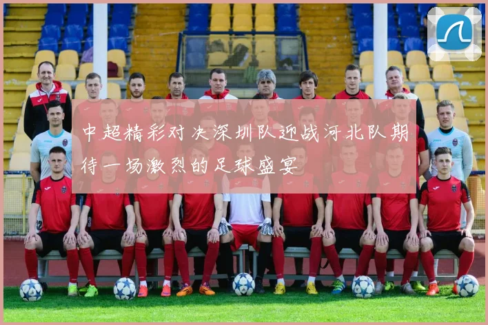 中超精彩对决深圳队迎战河北队期待一场激烈的足球盛宴
