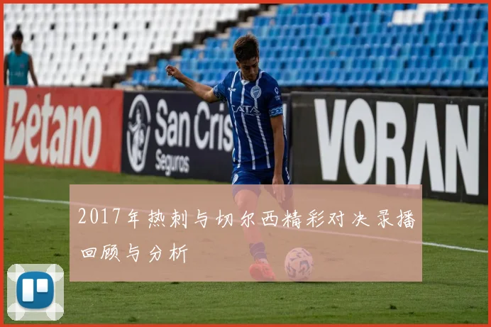 2017年热刺与切尔西精彩对决录播回顾与分析